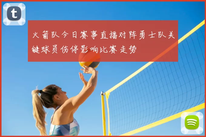 火箭队今日赛事直播对阵勇士队关键球员伤停影响比赛走势