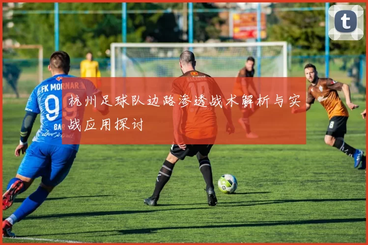 杭州足球队边路渗透战术解析与实战应用探讨