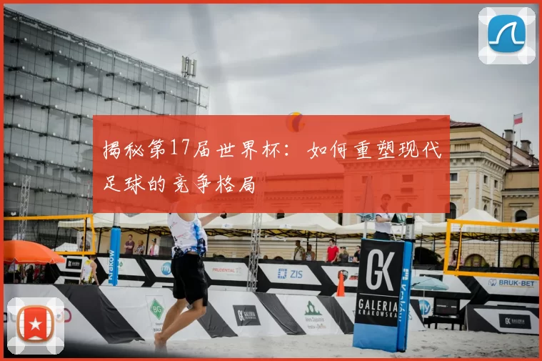 揭秘第17届世界杯:如何重塑现代足球的竞争格局
