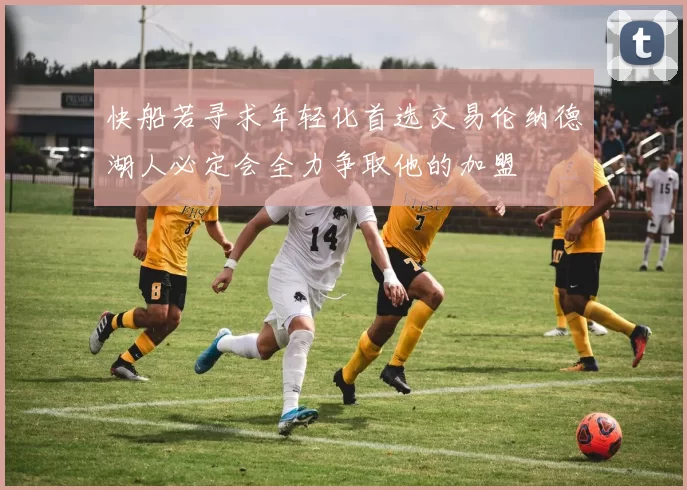 快船若寻求年轻化首选交易伦纳德湖人必定会全力争取他的加盟