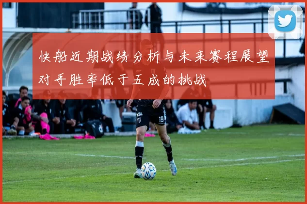 快船近期战绩分析与未来赛程展望对手胜率低于五成的挑战