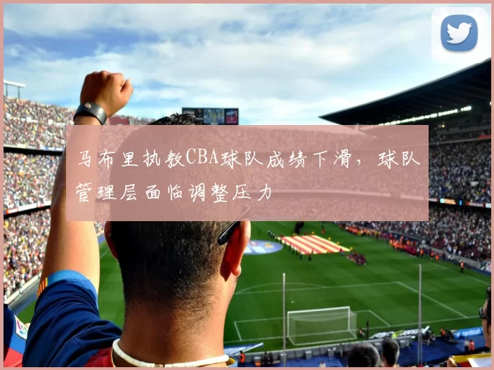 马布里执教CBA球队成绩下滑,球队管理层面临调整压力