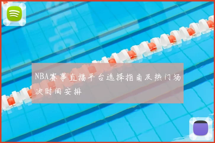 NBA赛事直播平台选择指南及热门场次时间安排