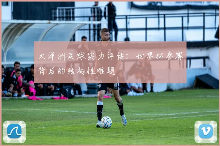 大洋洲足球实力评估:世界杯参赛背后的结构性难题