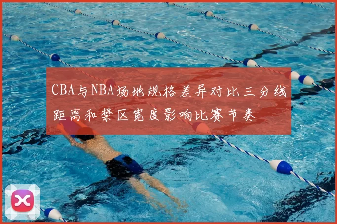 CBA与NBA场地规格差异对比三分线距离和禁区宽度影响比赛节奏