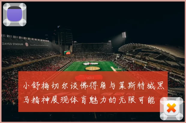 小舒梅切尔谈佛得角与莱斯特城黑马精神展现体育魅力的无限可能