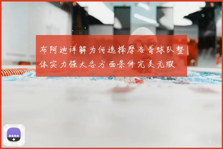 布阿迪详解为何选择摩洛哥球队整体实力强大各方面条件完美无瑕