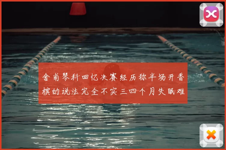 舍甫琴科回忆决赛经历称半场开香槟的说法完全不实三四个月失眠难以释怀