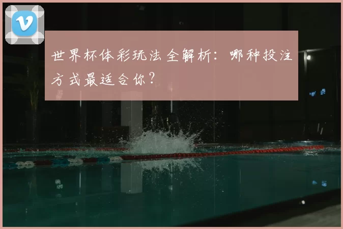 世界杯体彩玩法全解析：哪种投注方式最适合你？