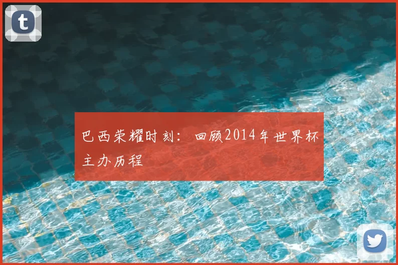 巴西荣耀时刻：回顾2014年世界杯主办历程