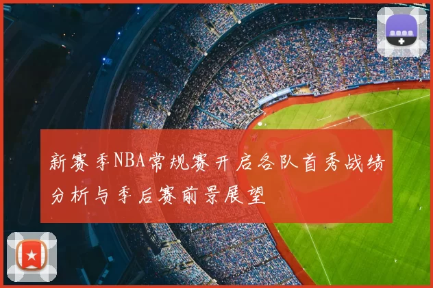 新赛季NBA常规赛开启各队首秀战绩分析与季后赛前景展望