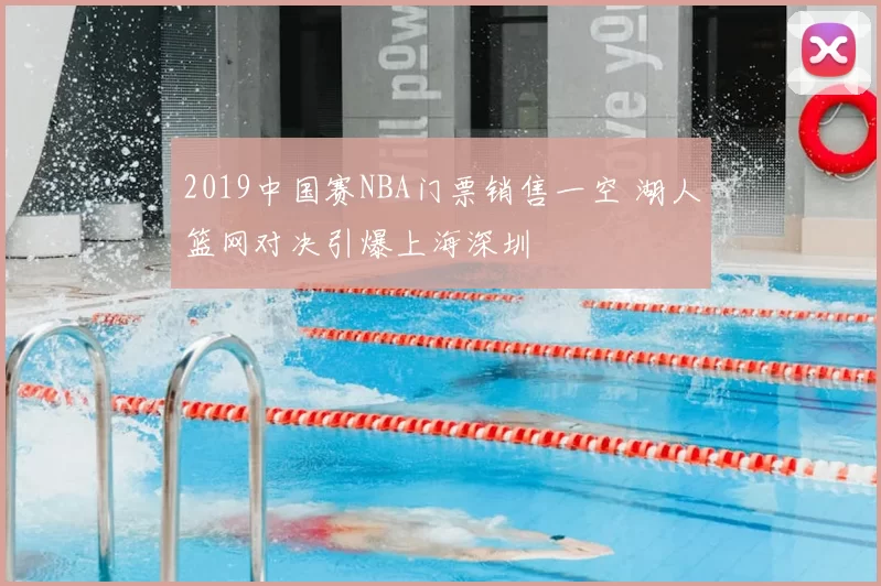 2019中国赛NBA门票销售一空 湖人篮网对决引爆上海深圳