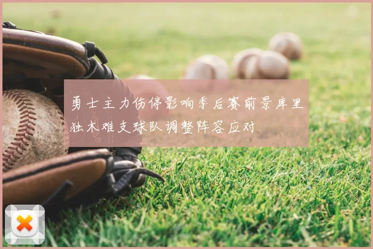 勇士主力伤停影响季后赛前景库里独木难支球队调整阵容应对