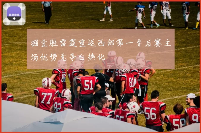 掘金胜雷霆重返西部第一季后赛主场优势竞争白热化