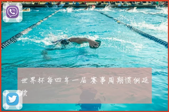 世界杯每四年一届 赛事周期惯例延续