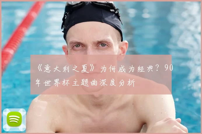 《意大利之夏》为何成为经典?90年世界杯主题曲深度分析
