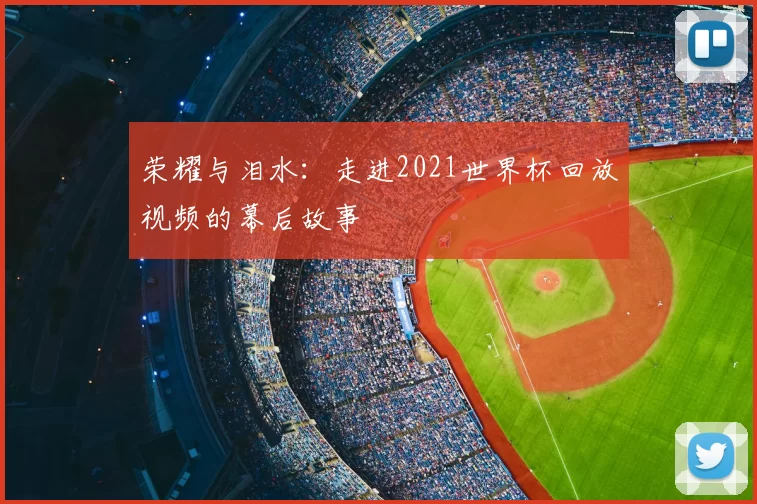 荣耀与泪水：走进2021世界杯回放视频的幕后故事