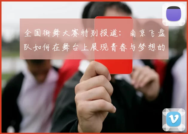 全国街舞大赛特别报道:南京飞盘队如何在舞台上展现青春与梦想的成长历程