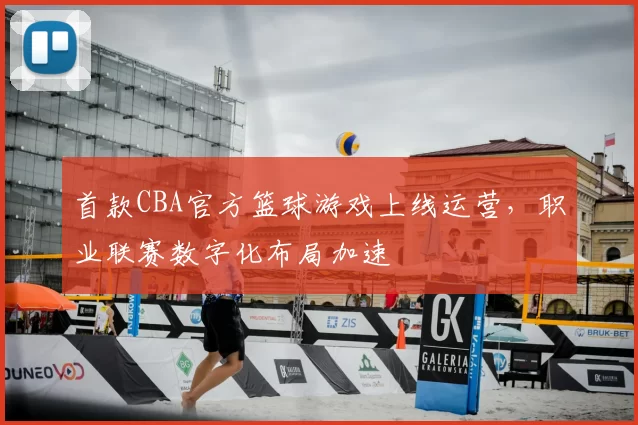 首款CBA官方篮球游戏上线运营,职业联赛数字化布局加速