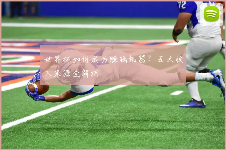 世界杯如何成为赚钱机器?五大收入来源全解析