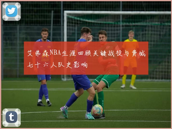 艾弗森NBA生涯回顾关键战役与费城七十六人队史影响