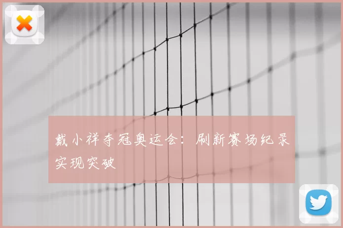 戴小祥夺冠奥运会：刷新赛场纪录实现突破