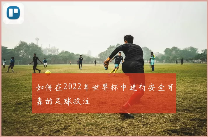 如何在2022年世界杯中进行安全可靠的足球投注