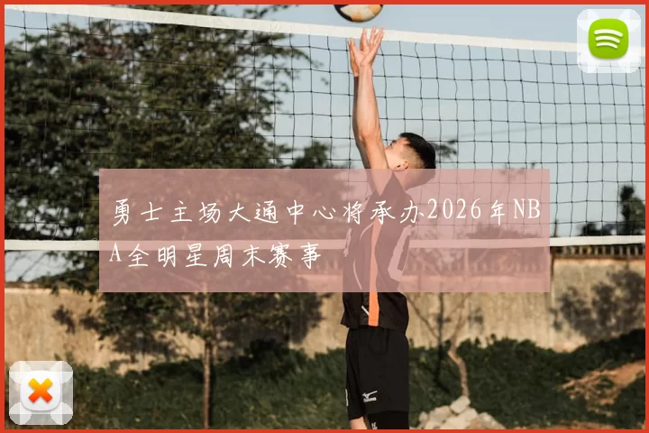 勇士主场大通中心将承办2026年NBA全明星周末赛事