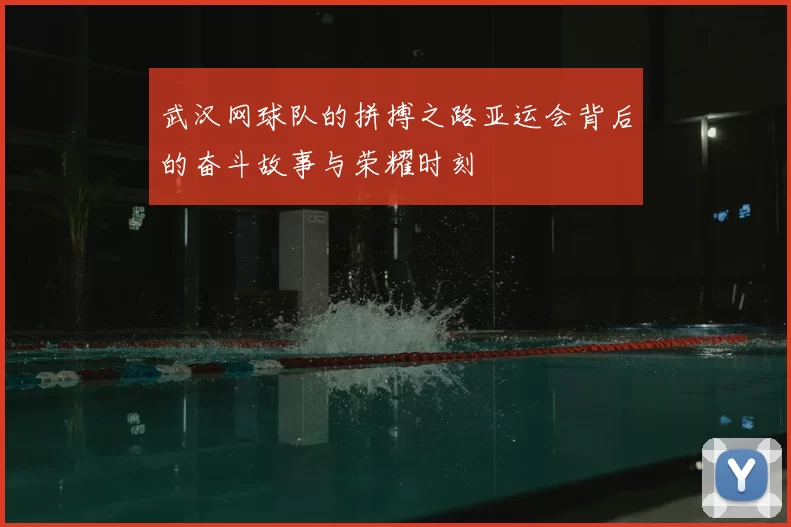 武汉网球队的拼搏之路亚运会背后的奋斗故事与荣耀时刻