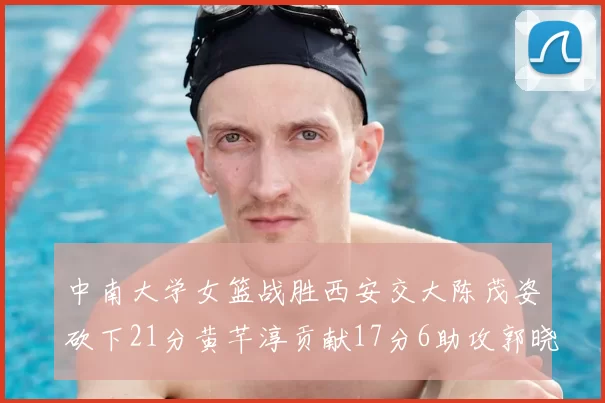 中南大学女篮战胜西安交大陈茂姿砍下21分黄芊淳贡献17分6助攻郭晓妮18分表现出色