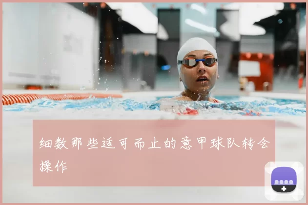 细数那些适可而止的意甲球队转会操作