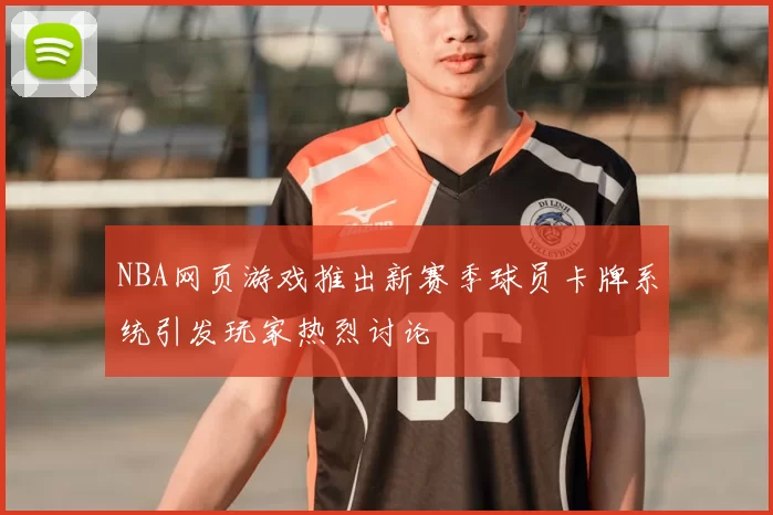 NBA网页游戏推出新赛季球员卡牌系统引发玩家热烈讨论