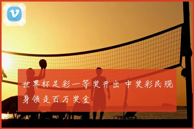 世界杯足彩一等奖开出 中奖彩民现身领走百万奖金