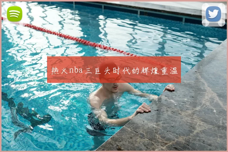 热火nba三巨头时代的辉煌重温