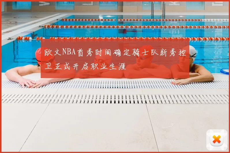 欧文NBA首秀时间确定骑士队新秀控卫正式开启职业生涯