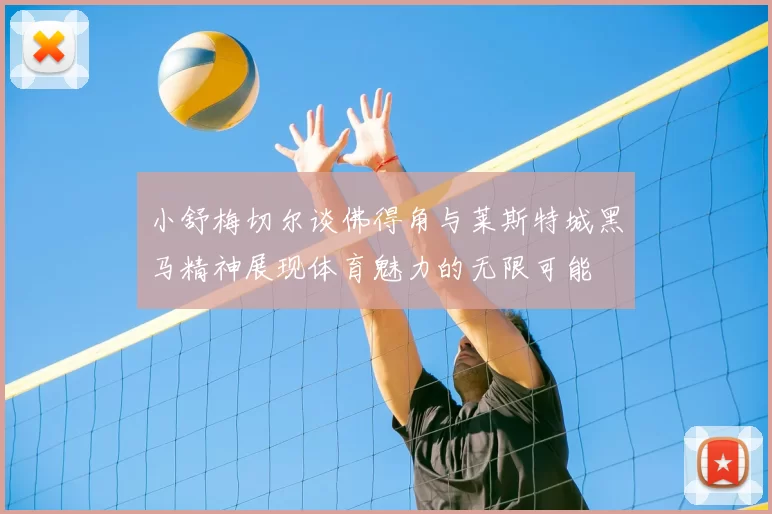 小舒梅切尔谈佛得角与莱斯特城黑马精神展现体育魅力的无限可能