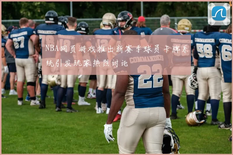 NBA网页游戏推出新赛季球员卡牌系统引发玩家热烈讨论