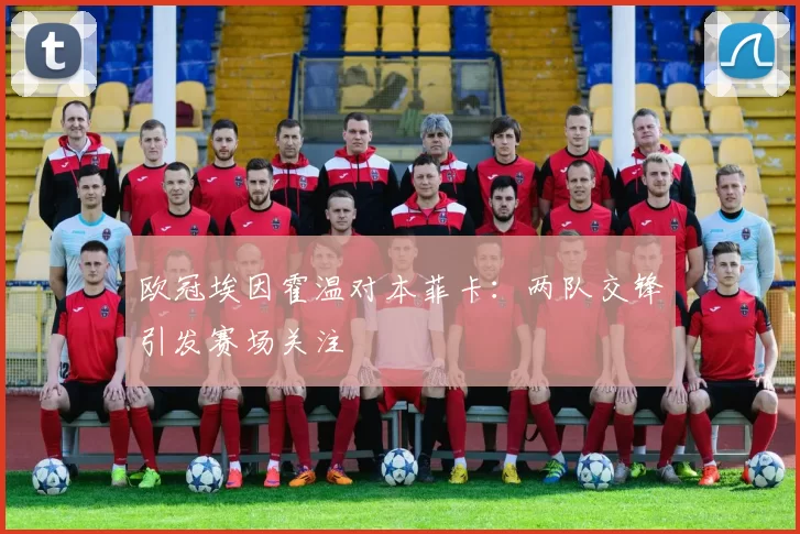欧冠埃因霍温对本菲卡:两队交锋引发赛场关注